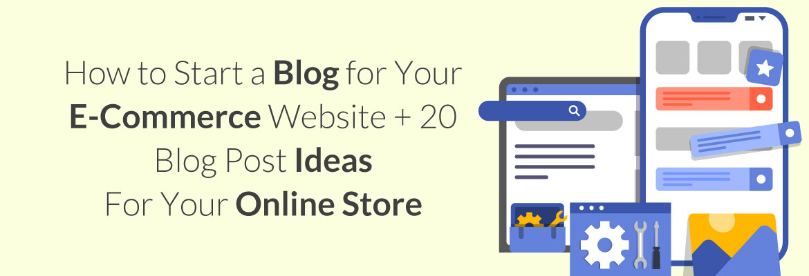 How to Start a Blog for Your E-Commerce Website + 20 Blog Post Ideas for Your Online Store
