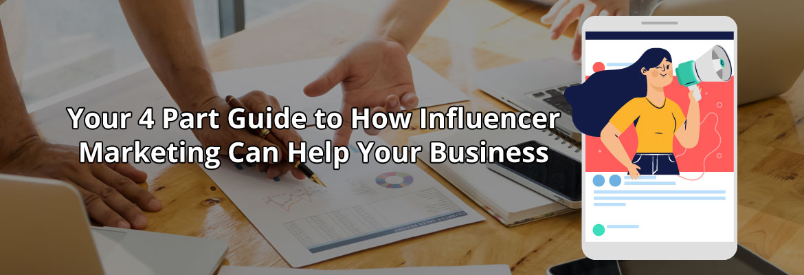 Your 4 Part Guide to How Influencer Marketing Can Help Your Business